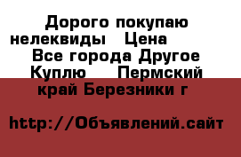 Дорого покупаю нелеквиды › Цена ­ 50 000 - Все города Другое » Куплю   . Пермский край,Березники г.